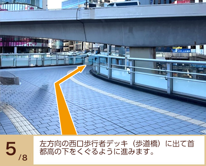 ⑤左方向の西口歩行者デッキ(歩道橋)に出て首都高の下をくぐるように進みます。
